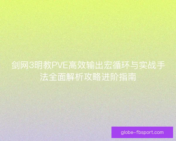 剑网3明教PVE高效输出宏循环与实战手法全面解析攻略进阶指南