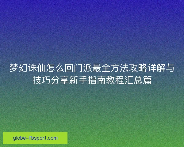 梦幻诛仙怎么回门派最全方法攻略详解与技巧分享新手指南教程汇总篇