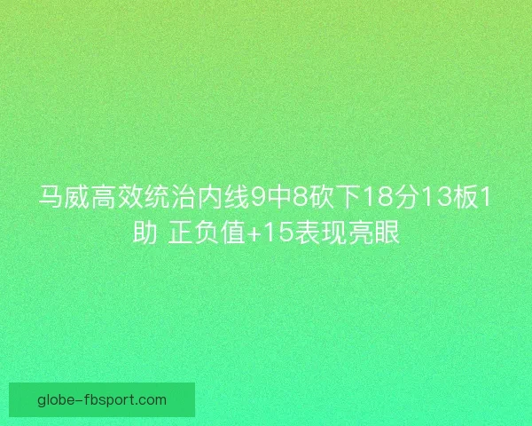 马威高效统治内线9中8砍下18分13板1助 正负值+15表现亮眼