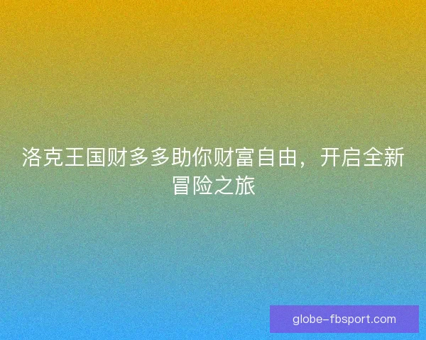 洛克王国财多多助你财富自由，开启全新冒险之旅